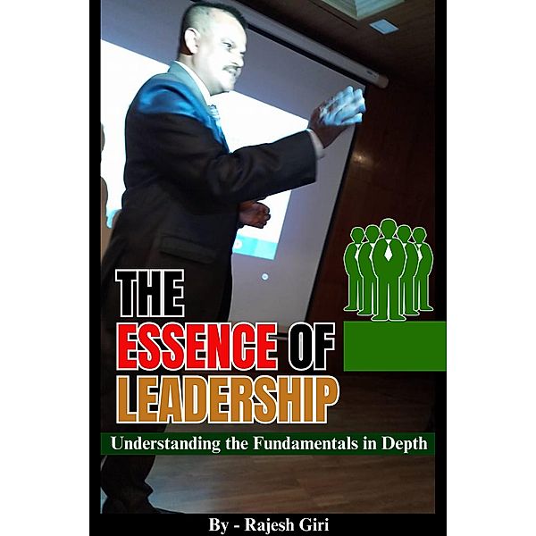 The Essence of Leadership: Understanding the Fundamentals in Depth, Rajesh Giri
