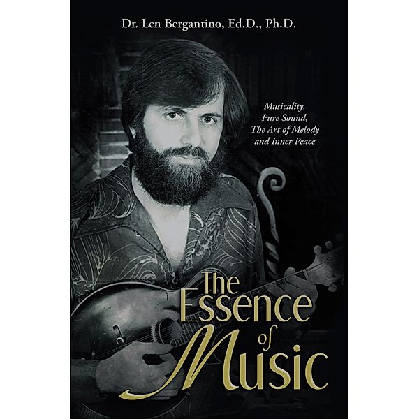 The Essence of Music, Len Bergantino Ed. D. Ph. D.