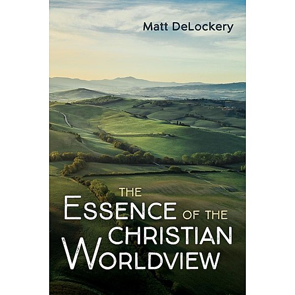 The Essence of the Christian Worldview, Matt Delockery