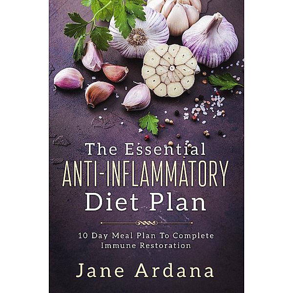 The Essential Anti-Inflammatory Diet Plan: 10 Day Meal Plan To Complete Immune Restoration, Jane Ardana