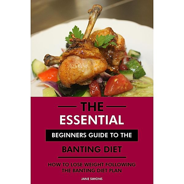 The Essential Beginners Guide to the Banting Diet: How to Lose Weight Following the Banting Diet Plan, Jane Simons