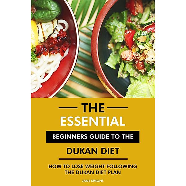 The Essential Beginners Guide to the Dukan Diet: How to Lose Weight Following the Dukan Diet Plan, Jane Simons