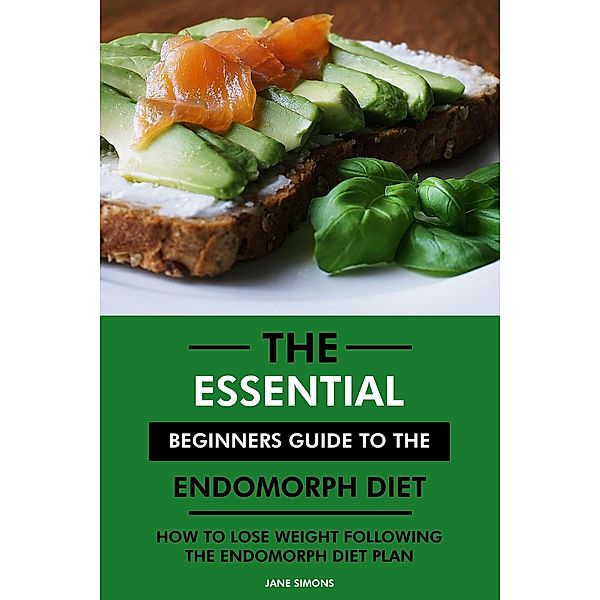 The Essential Beginners Guide to the Endomorph Diet: How to Lose Weight Following the Endomorph Diet Plan, Jane Simons