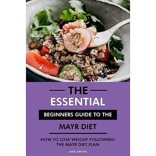 The Essential Beginners Guide to the Mayr Diet: How to Lose Weight Following the Mayr Diet Plan, Jane Simons