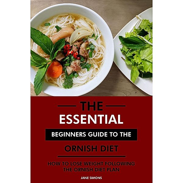 The Essential Beginners Guide to the Ornish Diet: How to Lose Weight Following the Ornish Diet Plan, Jane Simons