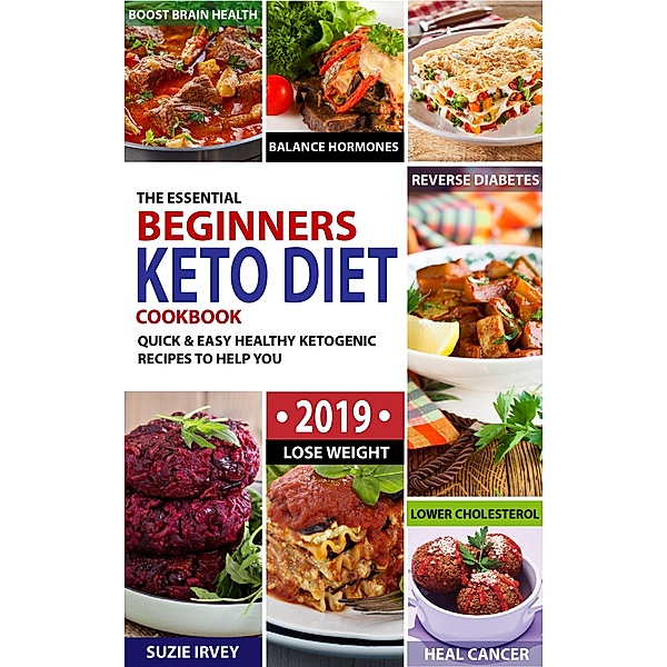 The Essential Beginners Keto Diet Cookbook #2019: Quick & Easy Healthy Ketogenic Recipes To Help You Lose Weight,Lower Cholesterol,Balance Hormones,Boost Brain Health, Heal Cancer and Reverse Diabetes, Suzie Irvey