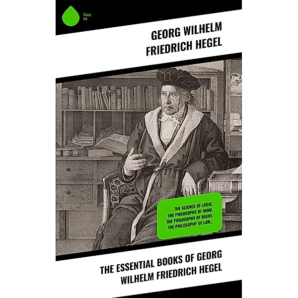 The Essential Books of Georg Wilhelm Friedrich Hegel, Georg Wilhelm Friedrich Hegel