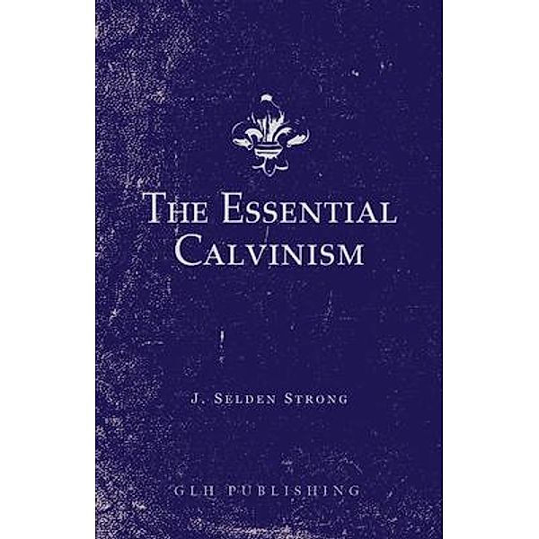 The Essential Calvinism, J. Selden Strong