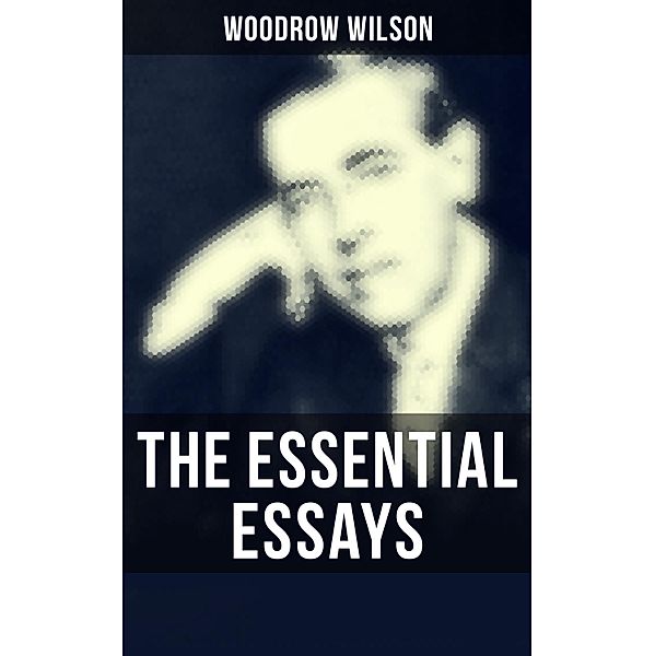 The Essential Essays of Woodrow Wilson, Woodrow Wilson