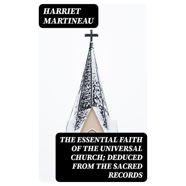The Essential Faith of the Universal Church; Deduced from the Sacred Records, Harriet Martineau