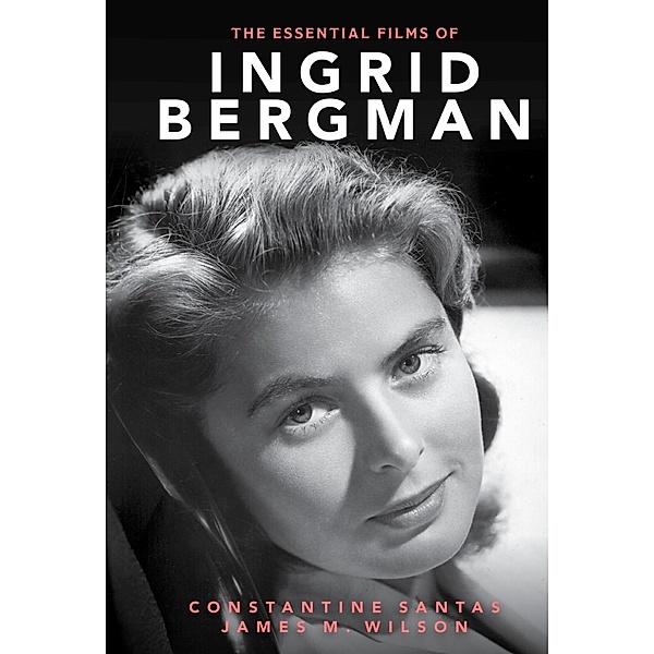 The Essential Films of Ingrid Bergman, Constantine Santas, James M. Wilson