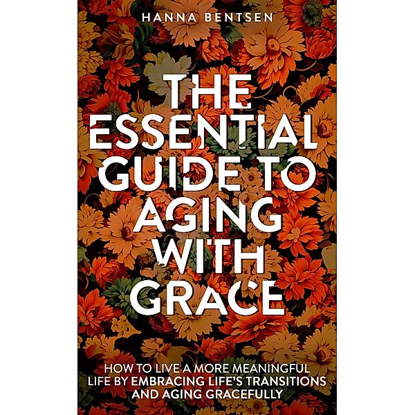 The Essential Guide to Aging With Grace (Intentional Living) / Intentional Living, Hanna Bentsen