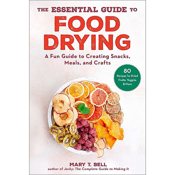 The Essential Guide to Food Drying, Mary T. Bell