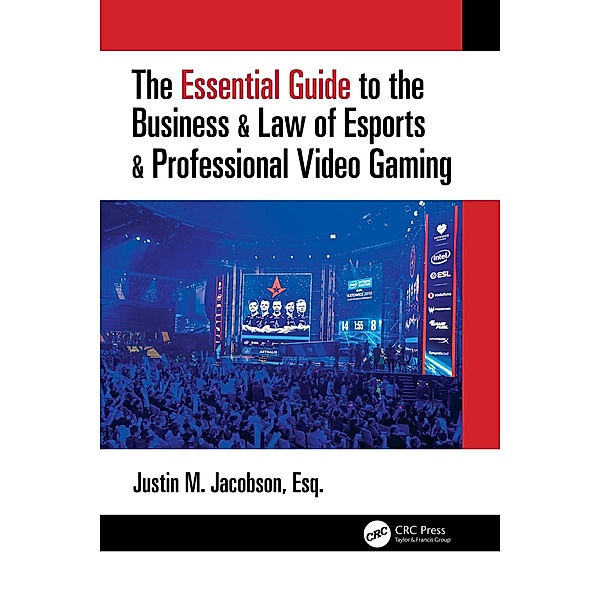 The Essential Guide to the Business & Law of Esports & Professional Video Gaming, Justin M Jacobson