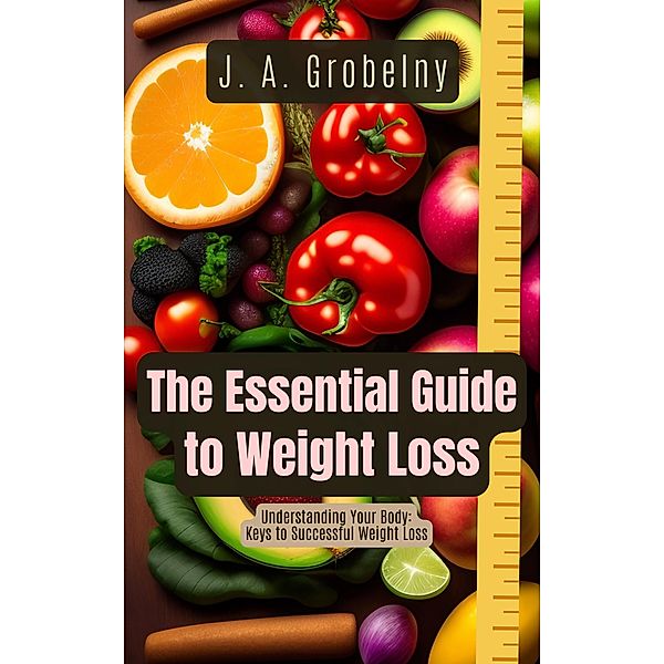 The Essential Guide to Weight Loss, J. A. Grobelny, Janusz Grobelny