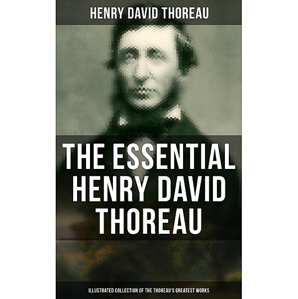 The Essential Henry David Thoreau (Illustrated Collection of the Thoreau's Greatest Works), Henry David Thoreau