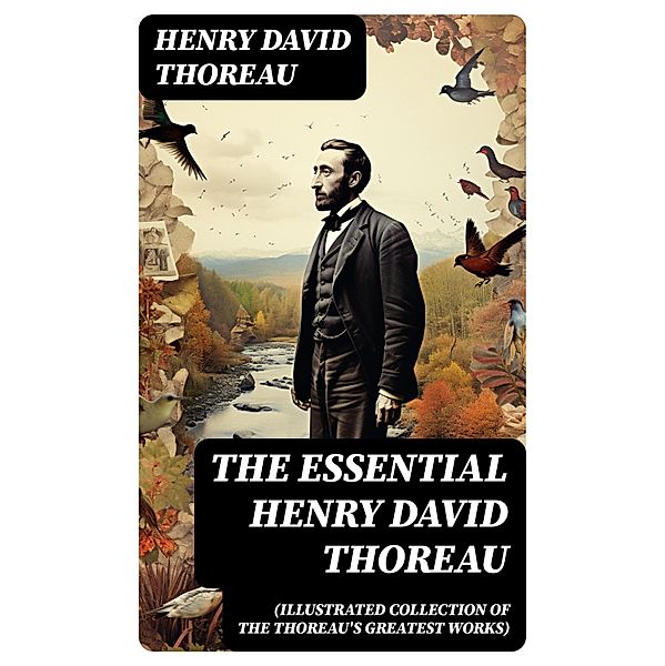 The Essential Henry David Thoreau (Illustrated Collection of the Thoreau's Greatest Works), Henry David Thoreau