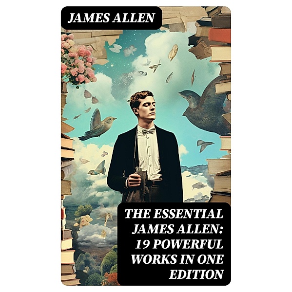 The Essential James Allen: 19 Powerful Works in One Edition, James Allen