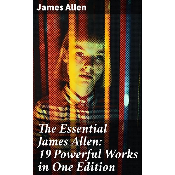 The Essential James Allen: 19 Powerful Works in One Edition, James Allen