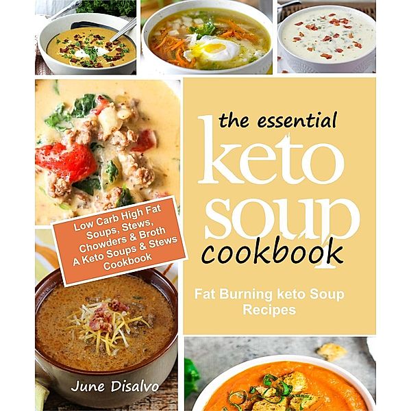 The Essential Keto Soup Cookbook: Fat Burning Keto Soup Recipes (Low Carb High Fat Soups, Stews, Chowders & Broth) A Keto Soups and Stews Cookbook, June Disalvo