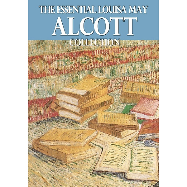 The Essential Louisa May Alcott Collection / eBookIt.com, Louisa May Alcott