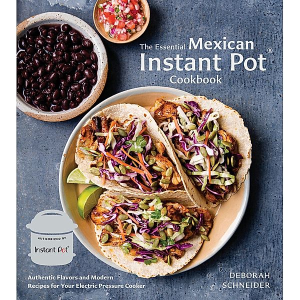 The Essential Mexican Instant Pot Cookbook, Deborah Schneider