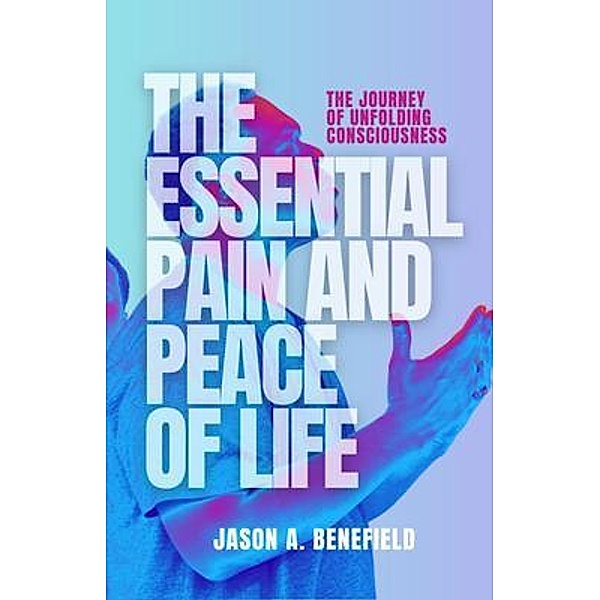 THE ESSENTIAL PAIN AND PEACE OF LIFE, Jason Benefield