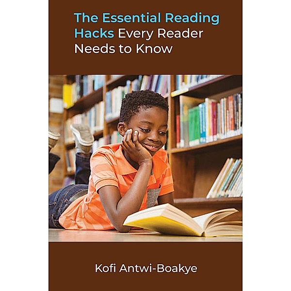 The Essential Reading Hacks Every Reader Needs to Know, Kofi Antwi Boakye