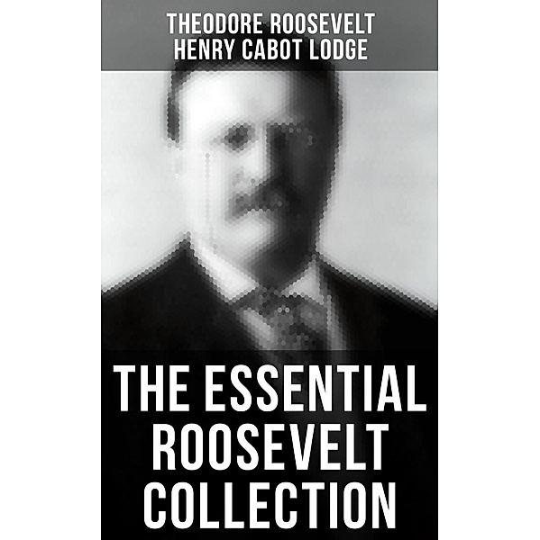 The Essential Roosevelt Collection, Theodore Roosevelt, Henry Cabot Lodge