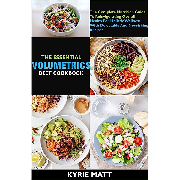 The Essential Volumetrics Diet Cookbook; The Complete Nutrition Guide To Reinvigorating Overall Health For Holistic Wellness With Delectable And Nourishing Recipes, Kyrie Matt