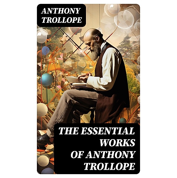 The Essential Works of Anthony Trollope, Anthony Trollope
