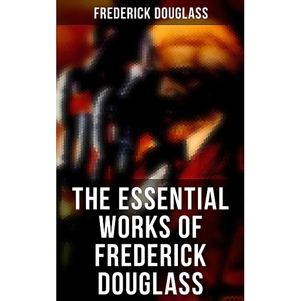 The Essential Works of Frederick Douglass, Frederick Douglass