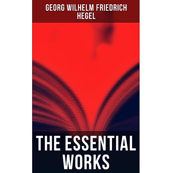 The Essential Works of Georg Wilhelm Friedrich Hegel, Georg Wilhelm Friedrich Hegel