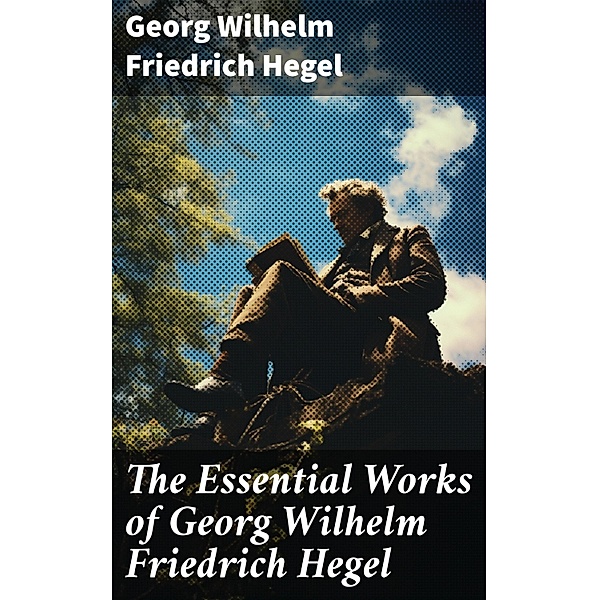 The Essential Works of Georg Wilhelm Friedrich Hegel, Georg Wilhelm Friedrich Hegel