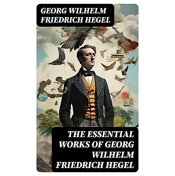 The Essential Works of Georg Wilhelm Friedrich Hegel, Georg Wilhelm Friedrich Hegel