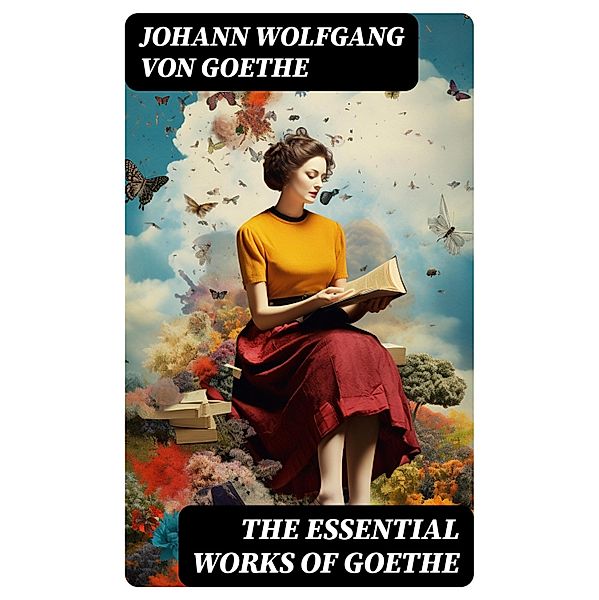 The Essential Works of Goethe, Johann Wolfgang von Goethe