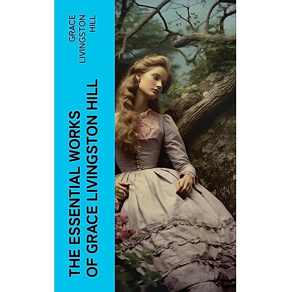 The Essential Works of Grace Livingston Hill, Grace Livingston Hill