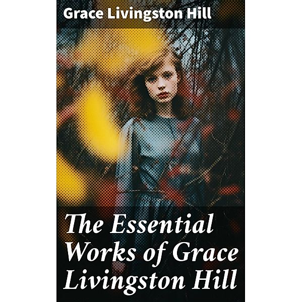 The Essential Works of Grace Livingston Hill, Grace Livingston Hill