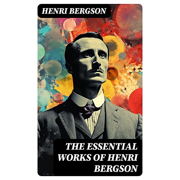 The Essential Works of Henri Bergson, Henri Bergson