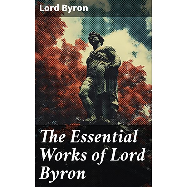 The Essential Works of Lord Byron, Lord Byron