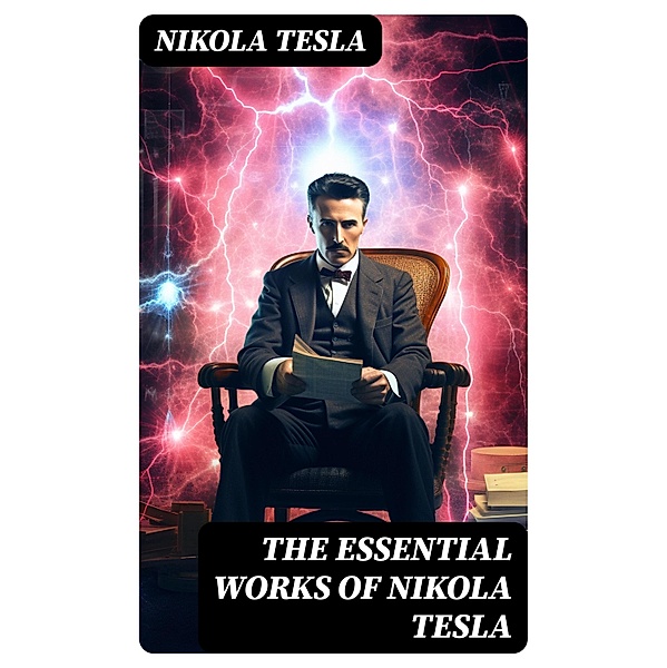 The Essential Works of Nikola Tesla, Nikola Tesla