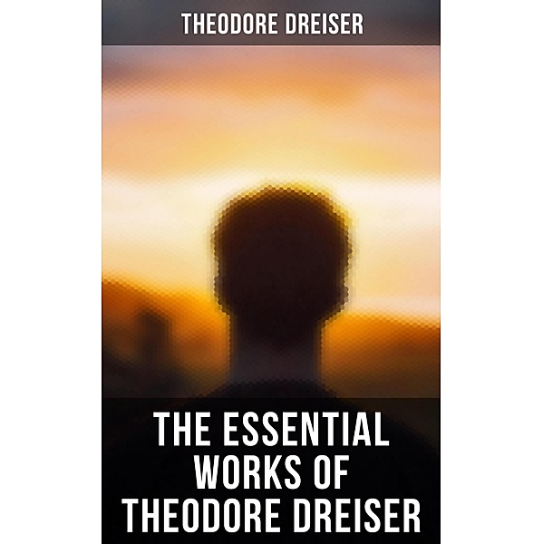 The Essential Works of Theodore Dreiser, Theodore Dreiser