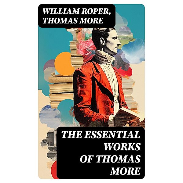 The Essential Works of  Thomas More, William Roper, Thomas More