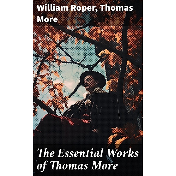 The Essential Works of  Thomas More, William Roper, Thomas More