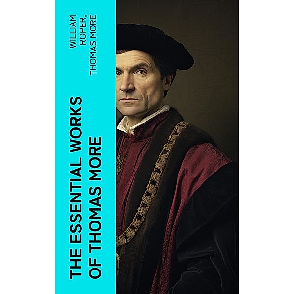 The Essential Works of  Thomas More, William Roper, Thomas More