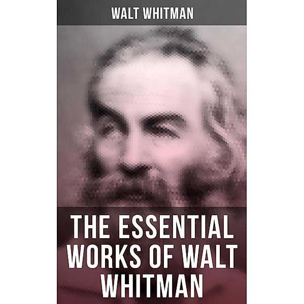 The Essential Works of Walt Whitman, Walt Whitman