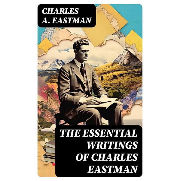 The Essential Writings of Charles Eastman, Charles A. Eastman