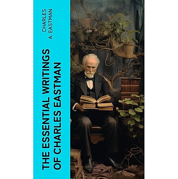 The Essential Writings of Charles Eastman, Charles A. Eastman