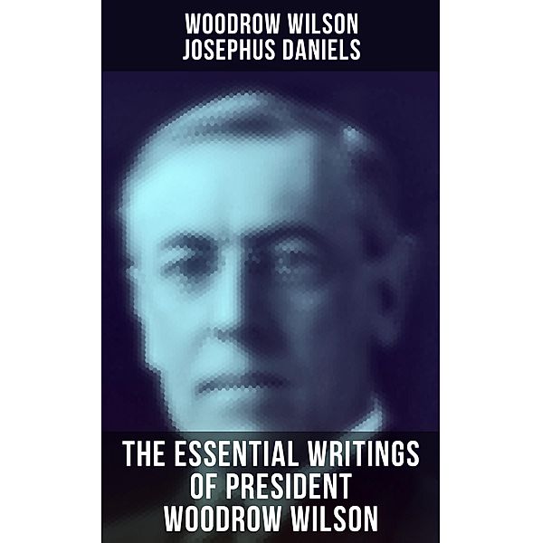The Essential Writings of President Woodrow Wilson, Woodrow Wilson, Josephus Daniels