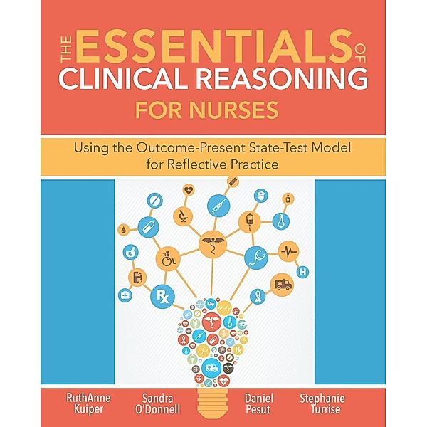 The Essentials of Clinical Reasoning for Nurses, RuthAnne Kuiper, Sandra M O'Donnell, Daniel J. Pesut, Stephanie L. Turrise